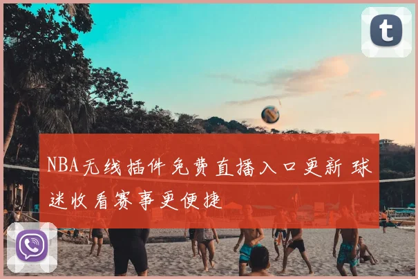 NBA无线插件免费直播入口更新 球迷收看赛事更便捷
