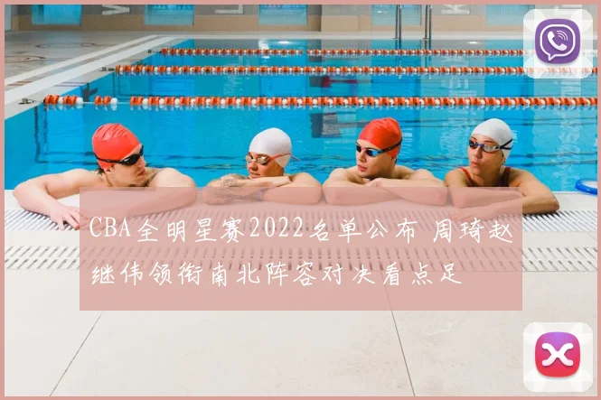 CBA全明星赛2022名单公布 周琦赵继伟领衔南北阵容对决看点足