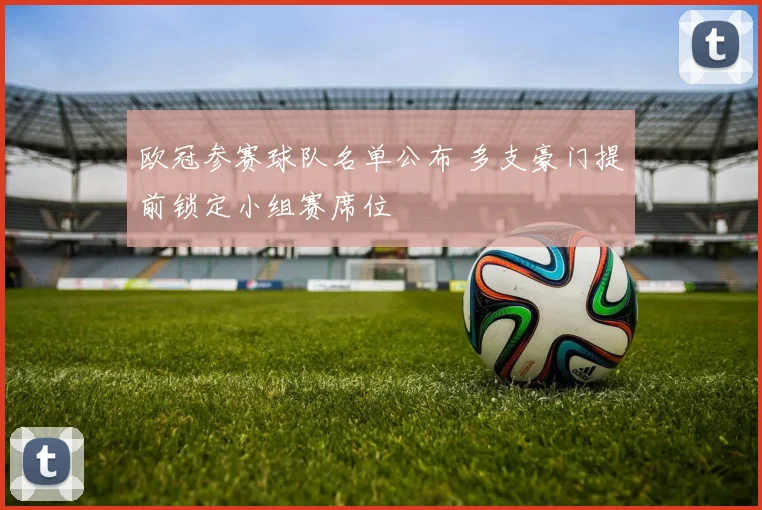 欧冠参赛球队名单公布 多支豪门提前锁定小组赛席位