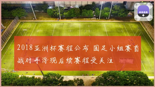 2018亚洲杯赛程公布 国足小组赛首战对手浮现后续赛程受关注