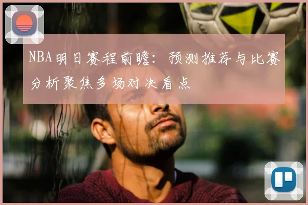 NBA明日赛程前瞻：预测推荐与比赛分析聚焦多场对决看点