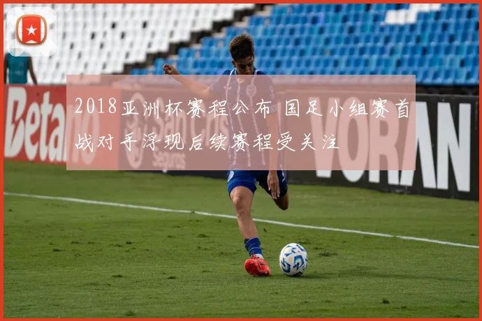 2018亚洲杯赛程公布 国足小组赛首战对手浮现后续赛程受关注